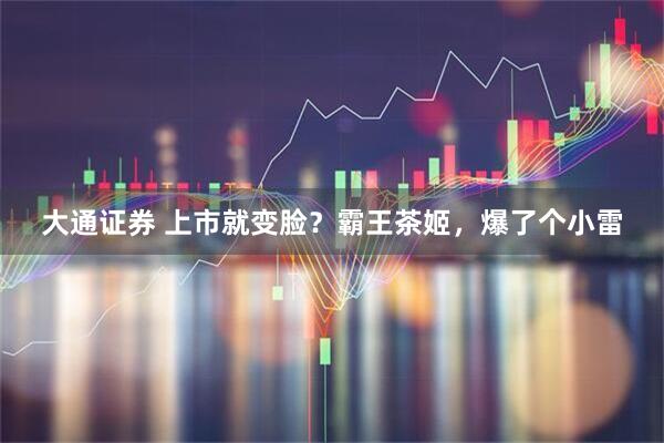 大通证券 上市就变脸？霸王茶姬，爆了个小雷