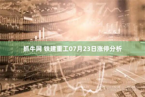 抓牛网 铁建重工07月23日涨停分析