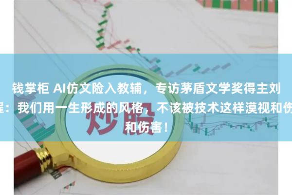 钱掌柜 AI仿文险入教辅，专访茅盾文学奖得主刘亮程：我们用一生形成的风格，不该被技术这样漠视和伤害！