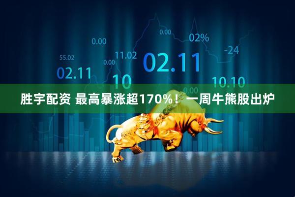 胜宇配资 最高暴涨超170%！一周牛熊股出炉