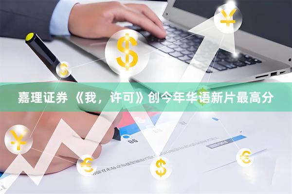 嘉理证券 《我，许可》创今年华语新片最高分